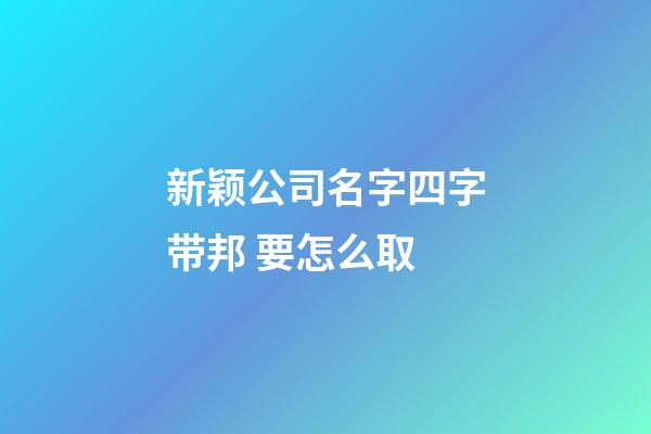 新颖公司名字四字带邦 要怎么取-第1张-公司起名-玄机派